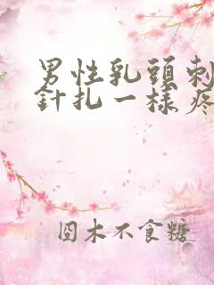 男性乳头刺痛像针扎一样疼