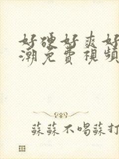 好硬好爽好深高潮免费视频