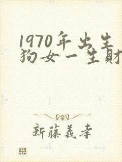 1970年出生狗女一生财运如何