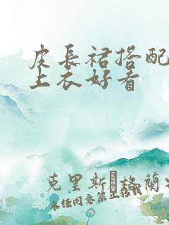 皮长裙搭配什么上衣好看