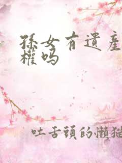 孙女有遗产继承权吗