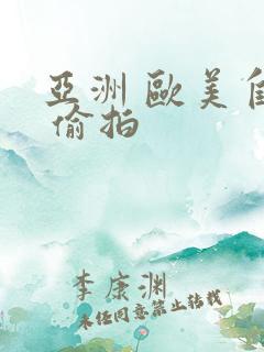 亚洲 欧美自拍 偷拍