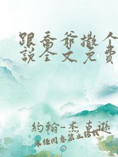 跟乔爷撒个娇小说全文免费笔趣阁