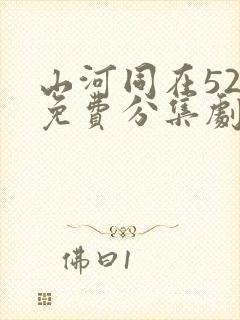 山河同在52集免费分集剧情