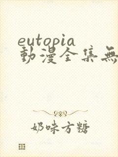 eutopia动漫全集无删减版