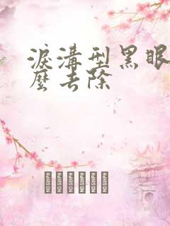 泪沟型黑眼圈怎么去除