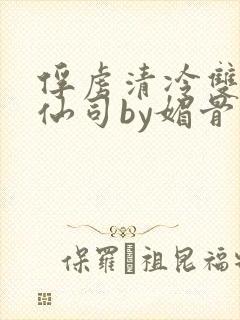 俘虏清冷双性美仙司by媚骨花