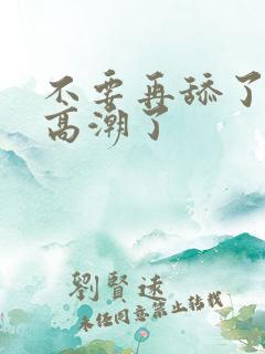 不要再舔了我要高潮了