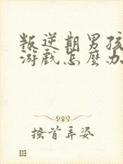 叛逆期男孩沉迷游戏怎么办