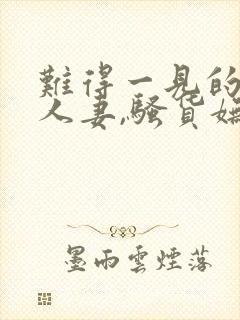 难得一见的极品人妻,骚货妩媚动人,