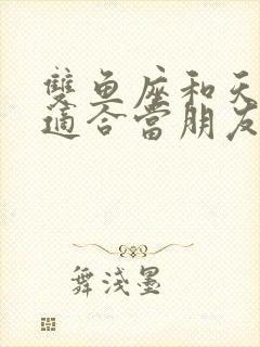 双鱼座和天秤座适合当朋友吗