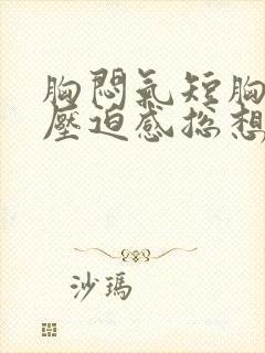 胸闷气短胸口有压迫感总想深呼吸咳嗽