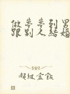 做梦梦到男朋友跟别人结婚了