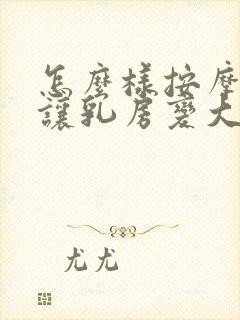 怎么样按摩才会让乳房变大