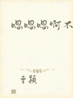 嗯嗯嗯啊不要啊