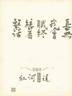 系统赋我长生,活着终会无敌 小说