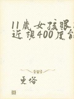 11岁女孩眼睛近视400度能矫正吗