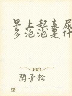 早上起来尿有很多泡泡是什么问题