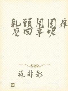 乳头周围痒是怎么回事呢