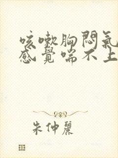 咳嗽胸闷气短,感觉喘不上气怎么办