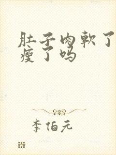 肚子肉软了是要瘦了吗