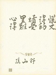 心里堵得慌压抑得难受的文案