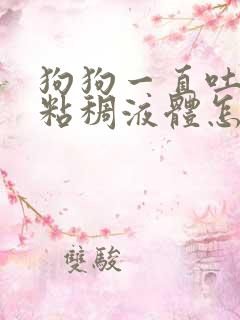 狗狗一直吐黄色粘稠液体怎么办