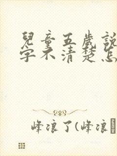 儿童五岁说话吐字不清楚怎么办