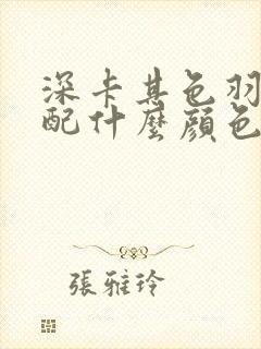 深卡其色羽绒服配什么颜色内搭好看