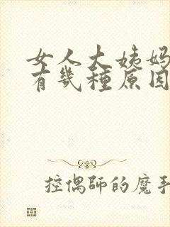 女人大姨妈推迟有几种原因