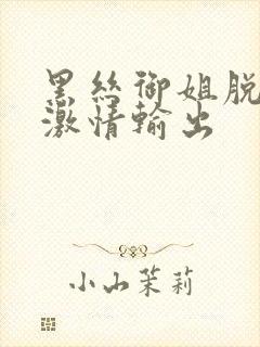 黑丝御姐脱黑丝激情输出