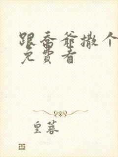 跟乔爷撒个娇 免费看