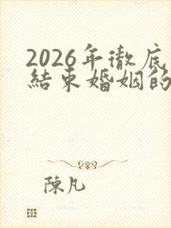 2026年彻底结束婚姻的生肖男