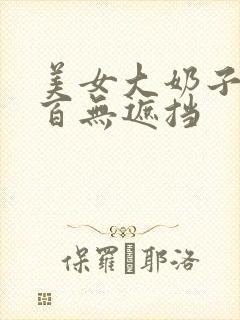 美女大奶子百分百无遮挡