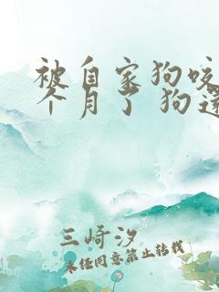 被自家狗咬了一个月了 狗还活着