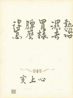 得脾胃湿热需要怎么样去治