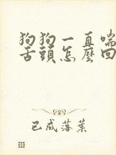 狗狗一直喘气吐舌头怎么回事