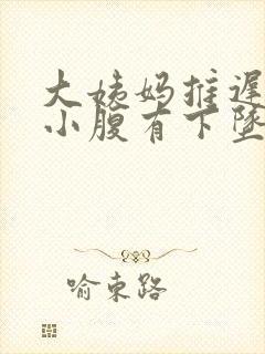 大姨妈推迟4天小腹有下坠感