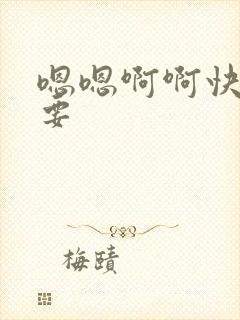 嗯嗯啊啊快点我要