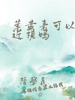 叶黄素可以改善近视吗