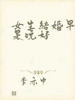 女生结婚早好还是晚好