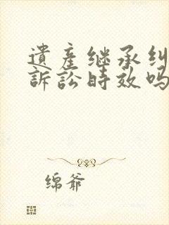 遗产继承纠纷有诉讼时效吗