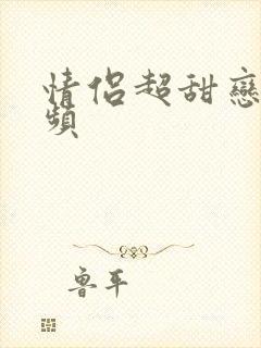 情侣超甜恋爱视频