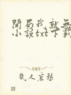 开局我就无敌了小说txt下载