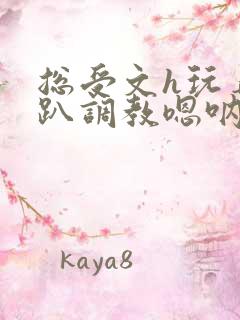 总受文h玩弄跪趴调教嗯呐女女