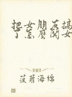 把女朋友搞生气了怎么哄女朋友