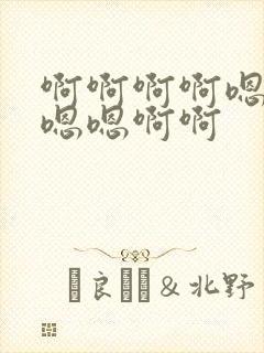 啊啊啊啊嗯嗯嗯嗯嗯啊啊