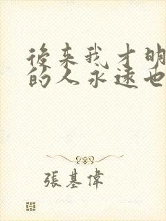 后来我才明白有的人永远也回不来是什么歌