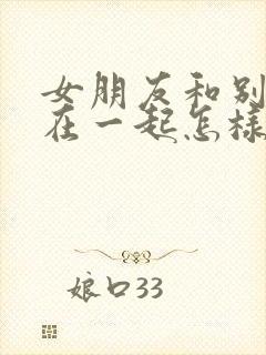 女朋友和别男人在一起怎样挽回