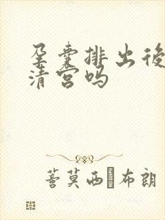 孕囊排出后还需清宫吗